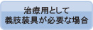 治療用として義肢装具が必要な場合