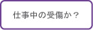 仕事中の受傷か？